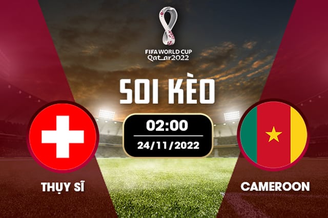 Soi kèo 12betvn Thụy Sỹ vs Cameroon, 24/11/2022 - World Cup