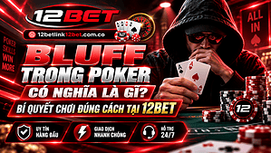 Bluff trong Poker có nghĩa là gì? Bí quyết chơi đúng cách tại 12BET
